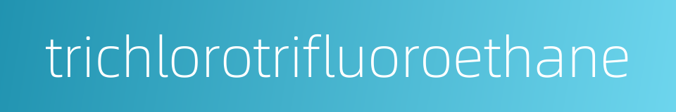 trichlorotrifluoroethane的同义词