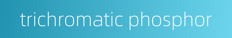 trichromatic phosphor的同义词