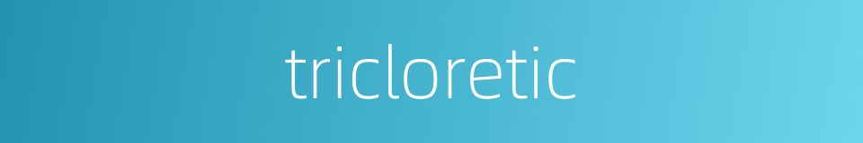 tricloretic的同义词