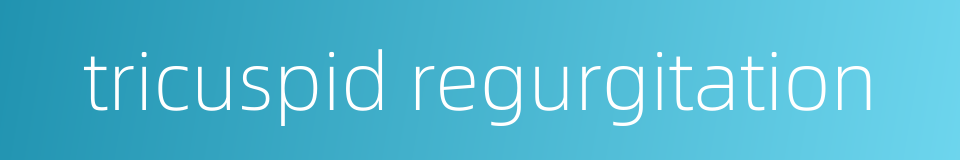 tricuspid regurgitation的同义词