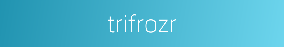 trifrozr的同义词