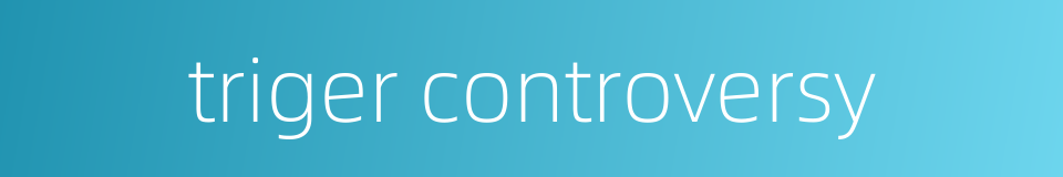 triger controversy的同义词