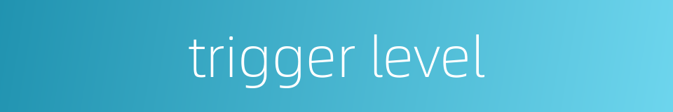trigger level的同义词