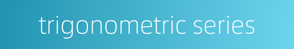 trigonometric series的同义词