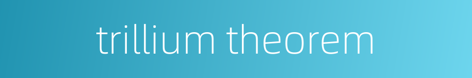 trillium theorem的同义词