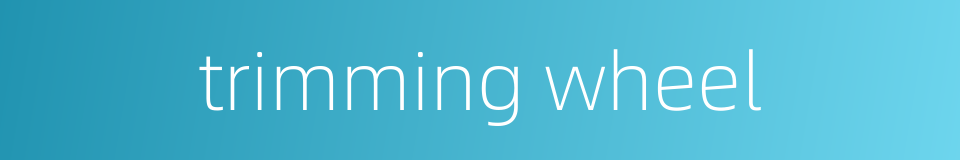 trimming wheel的同义词