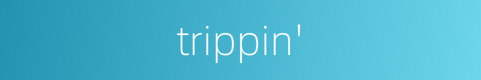 trippin'的同义词