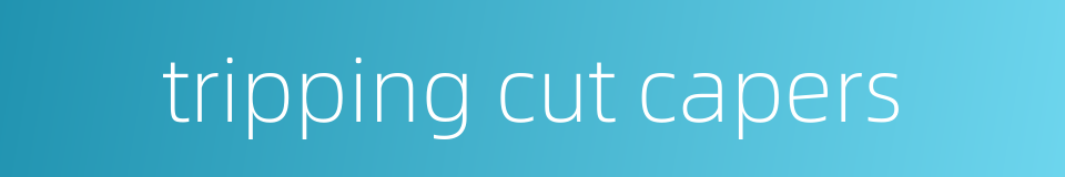 tripping cut capers的同义词