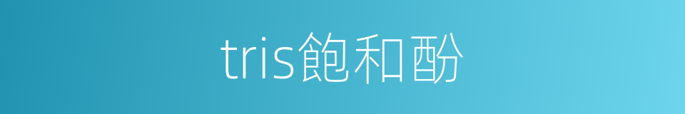 tris飽和酚的同義詞