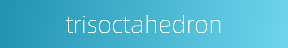 trisoctahedron的同义词