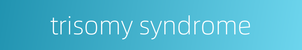 trisomy syndrome的同义词