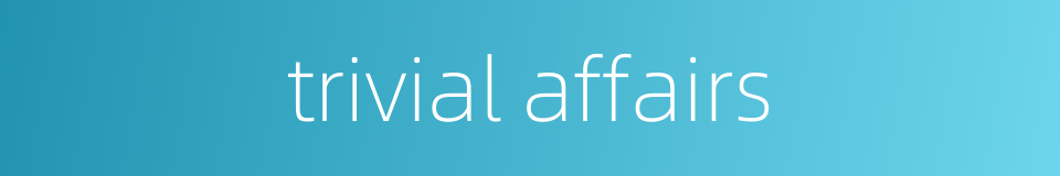 trivial affairs的同义词