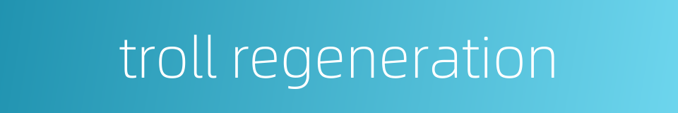 troll regeneration的同义词