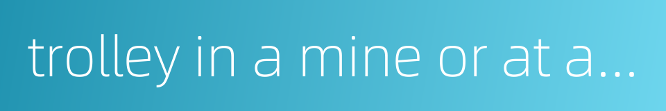 trolley in a mine or at a construction site的同义词