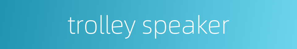 trolley speaker的同义词