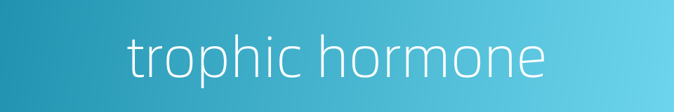 trophic hormone的同义词