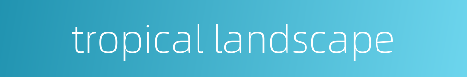 tropical landscape的同义词