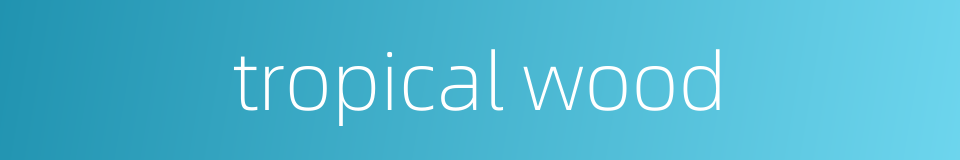 tropical wood的同义词