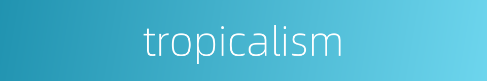 tropicalism的同义词