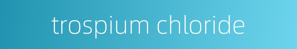 trospium chloride的同义词