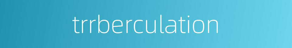 trrberculation的同义词