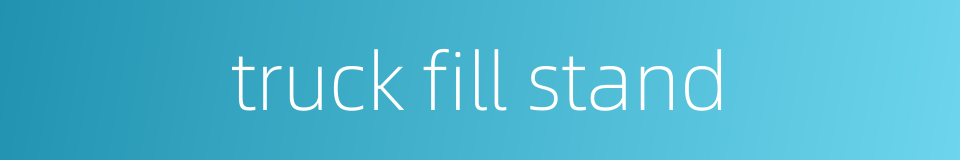 truck fill stand的同义词