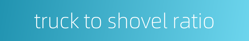 truck to shovel ratio的同义词