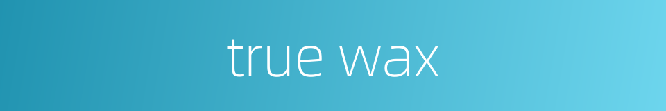 true wax的同义词
