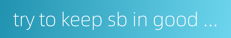 try to keep sb in good humour的同义词