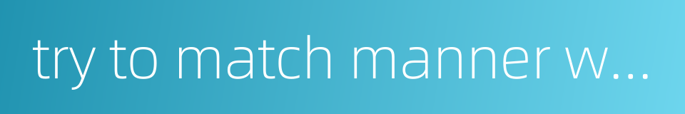 try to match manner with appearance的同义词