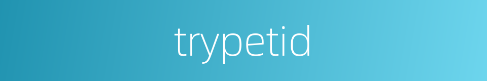 trypetid的同义词