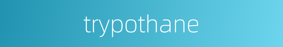 trypothane的同义词