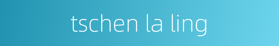 tschen la ling的同义词