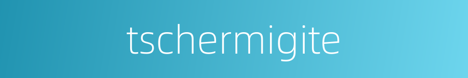 tschermigite的同义词