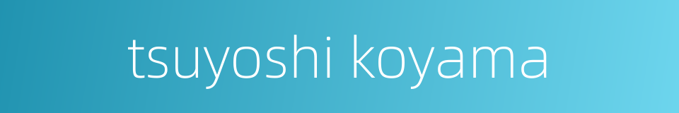tsuyoshi koyama的同义词