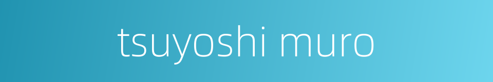 tsuyoshi muro的同义词