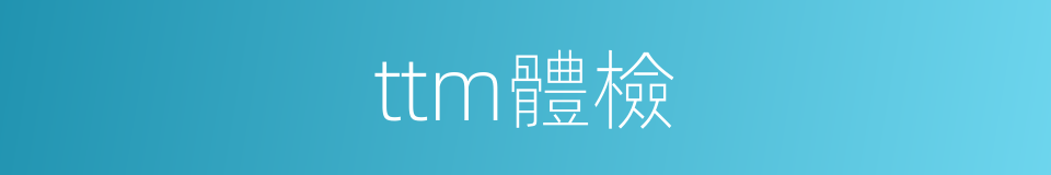 ttm體檢的同義詞