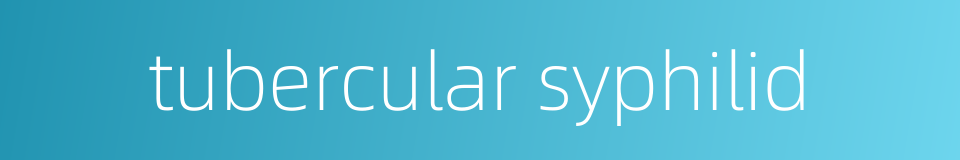 tubercular syphilid的同义词