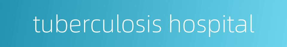 tuberculosis hospital的同义词