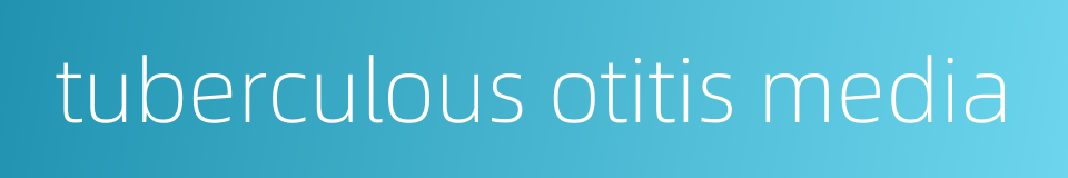 tuberculous otitis media的同义词