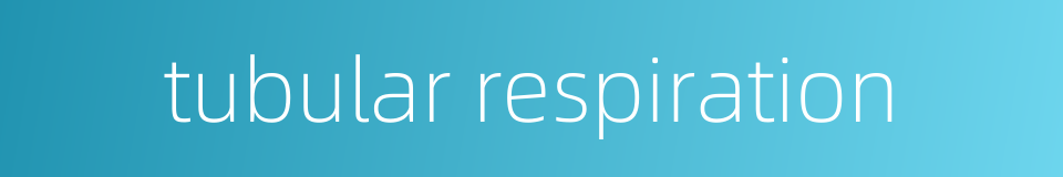 tubular respiration的同义词