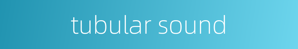 tubular sound的同义词