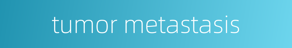 tumor metastasis的同义词