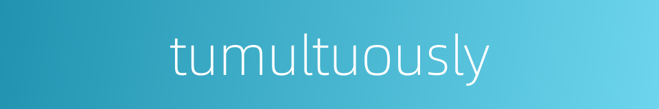 tumultuously的同义词