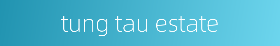 tung tau estate的同义词