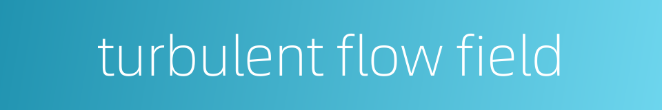 turbulent flow field的同义词