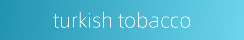 turkish tobacco的同义词