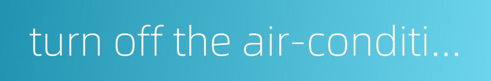 turn off the air-conditioner的同义词