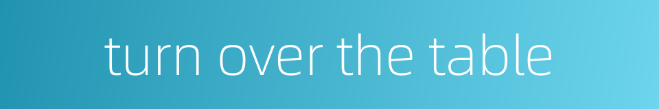 turn over the table的同义词