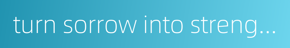 turn sorrow into strength的同义词